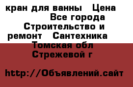 кран для ванны › Цена ­ 4 000 - Все города Строительство и ремонт » Сантехника   . Томская обл.,Стрежевой г.